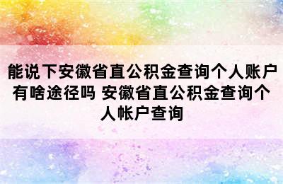 能说下安徽省直公积金查询个人账户有啥途径吗 安徽省直公积金查询个人帐户查询